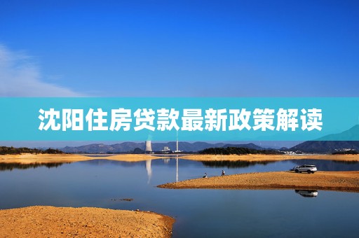 沈阳最新发布：车贷、房贷政策同步解读公告